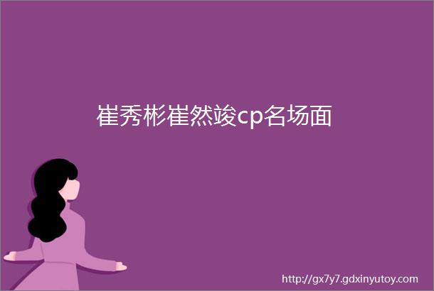 崔秀彬崔然竣cp名场面