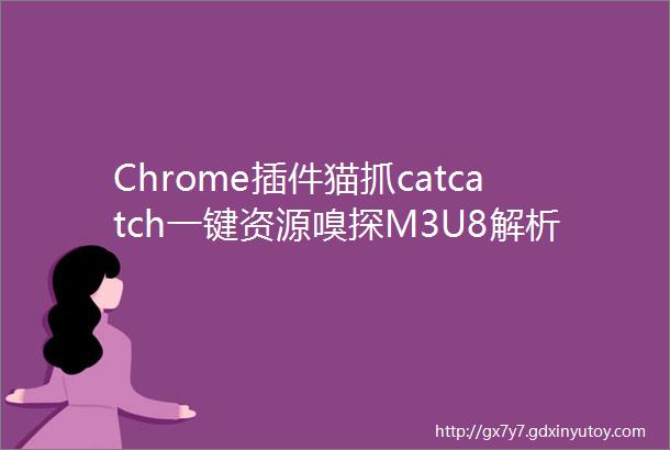 Chrome插件猫抓catcatch一键资源嗅探M3U8解析下载合并